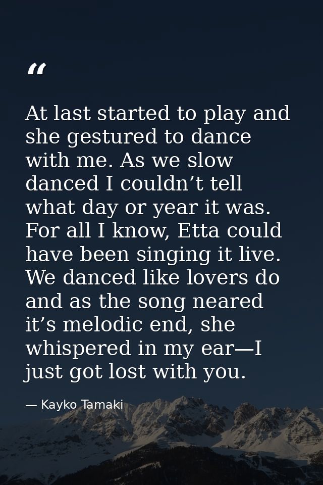 At last started to play and she gestured to dance with me. As we slow danced I couldn’t tell what day or year it was. Fo — Kayko Tamaki