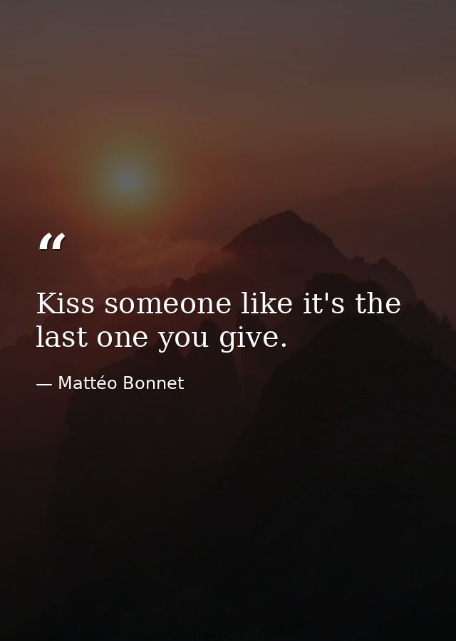 Kiss someone like it's the last one you give. — Mattéo Bonnet