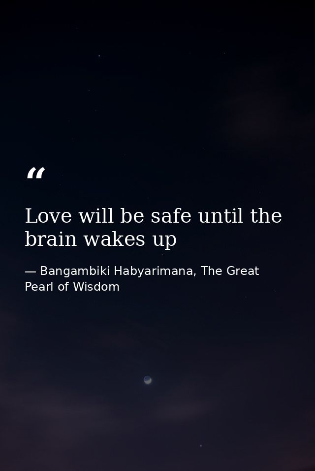 Love will be safe until the brain wakes up — Bangambiki Habyarimana, The Great Pearl of Wisdom