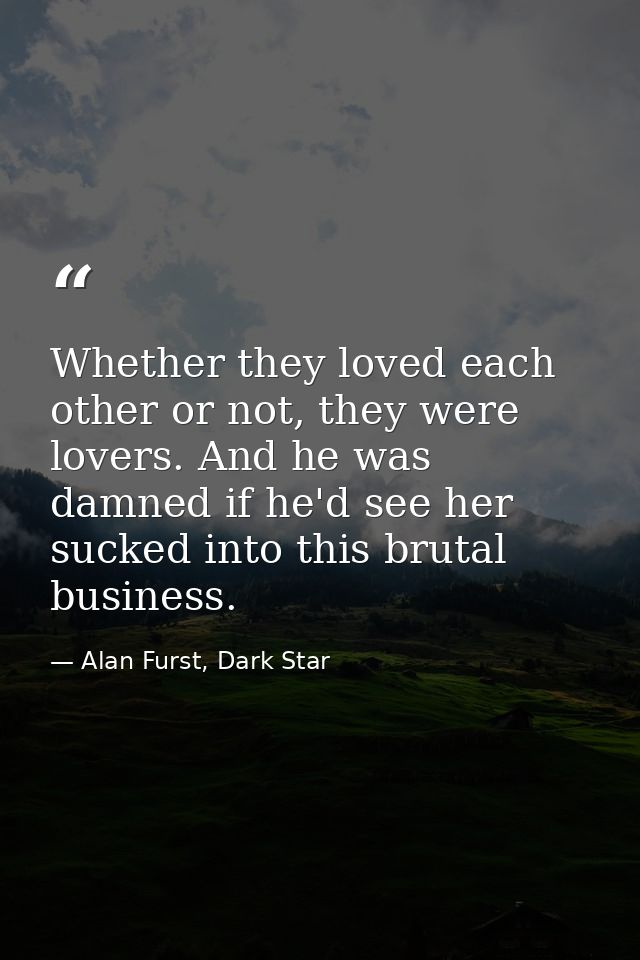 Whether they loved each other or not, they were lovers. And he was damned if he'd see her sucked into this brutal busine — Alan Furst, Dark Star