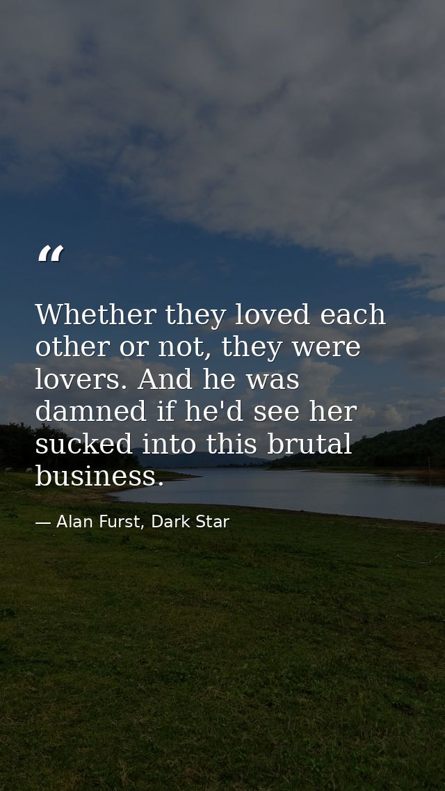 Whether they loved each other or not, they were lovers. And he was damned if he'd see her sucked into this brutal busine — Alan Furst, Dark Star