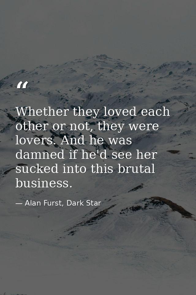 Whether they loved each other or not, they were lovers. And he was damned if he'd see her sucked into this brutal busine — Alan Furst, Dark Star