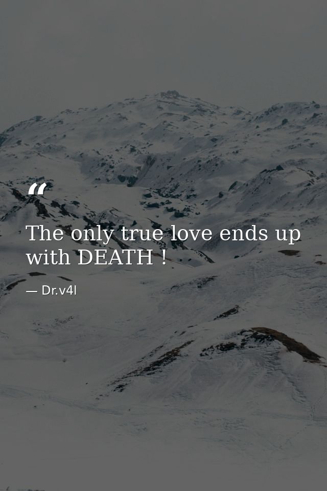 The only true love ends up with DEATH ! — Dr.v4l