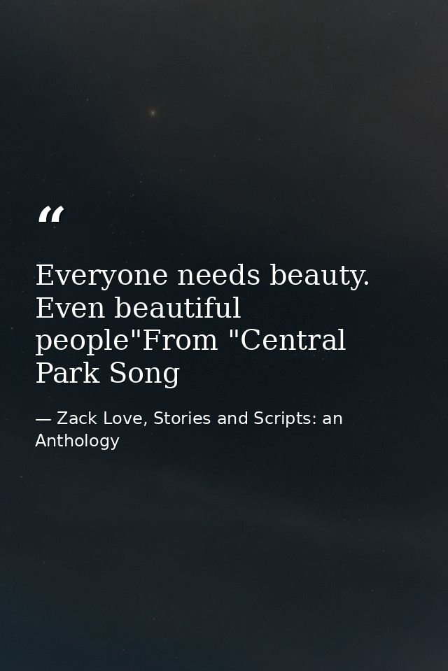 Everyone needs beauty. Even beautiful people"From "Central Park Song — Zack Love, Stories and Scripts: an Anthology