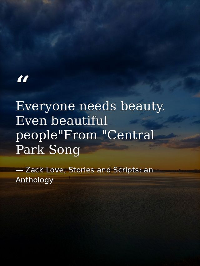 Everyone needs beauty. Even beautiful people"From "Central Park Song — Zack Love, Stories and Scripts: an Anthology