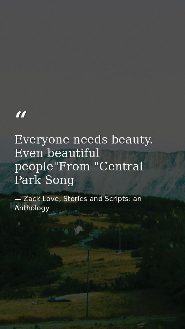 Everyone needs beauty. Even beautiful people"From "Central Park Song — Zack Love, Stories and Scripts: an Anthology