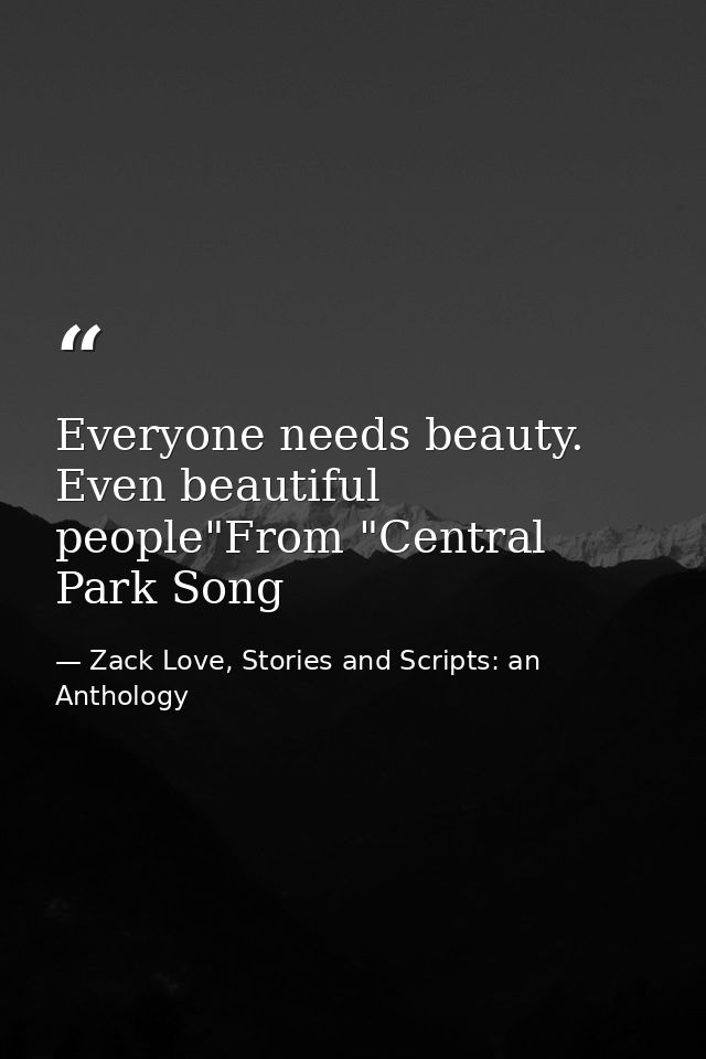 Everyone needs beauty. Even beautiful people"From "Central Park Song — Zack Love, Stories and Scripts: an Anthology