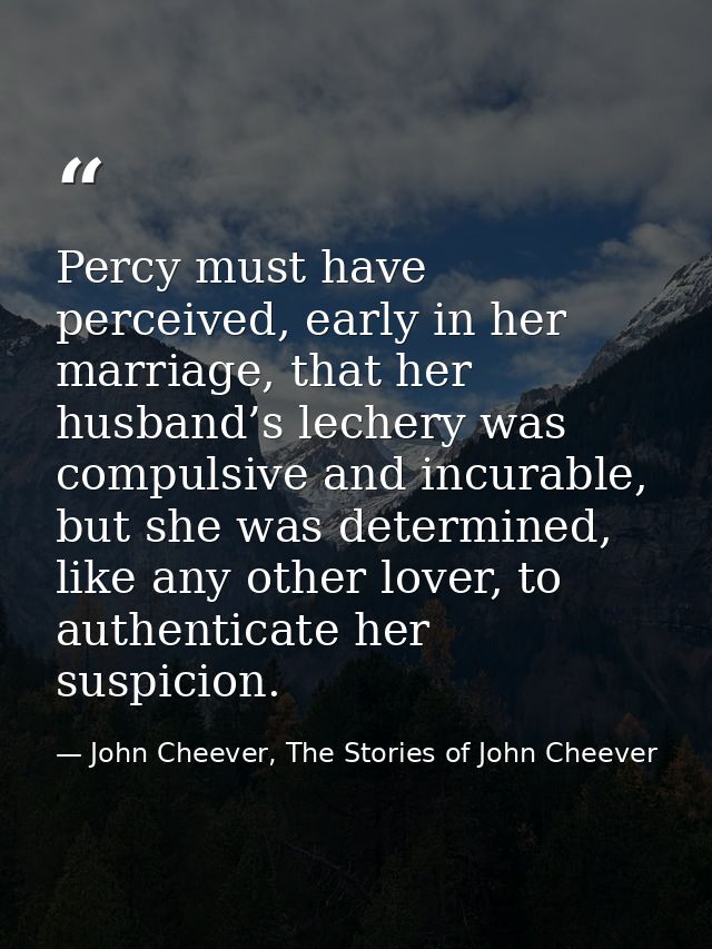 Percy must have perceived, early in her marriage, that her husband’s lechery was compulsive and incurable, but she was d — John Cheever, The Stories of John Cheever
