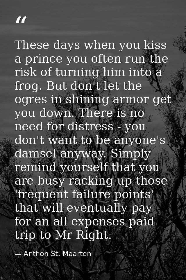 These days when you kiss a prince you often run the risk of turning him into a frog. But don't let the ogres in shining  — Anthon St. Maarten