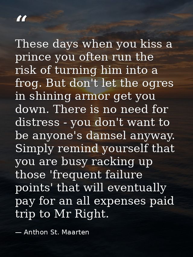 These days when you kiss a prince you often run the risk of turning him into a frog. But don't let the ogres in shining  — Anthon St. Maarten