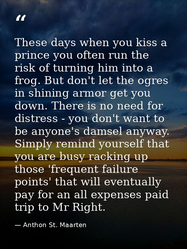 These days when you kiss a prince you often run the risk of turning him into a frog. But don't let the ogres in shining  — Anthon St. Maarten