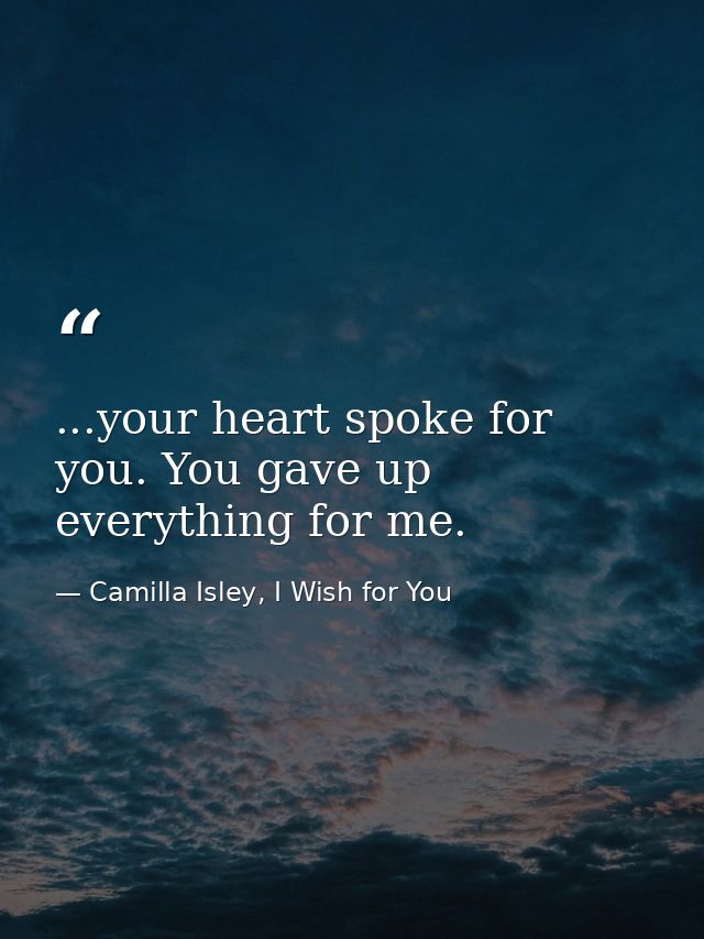 ...your heart spoke for you. You gave up everything for me. — Camilla Isley, I Wish for You