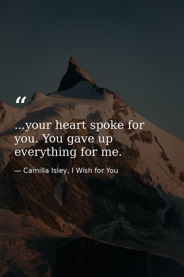 ...your heart spoke for you. You gave up everything for me. — Camilla Isley, I Wish for You
