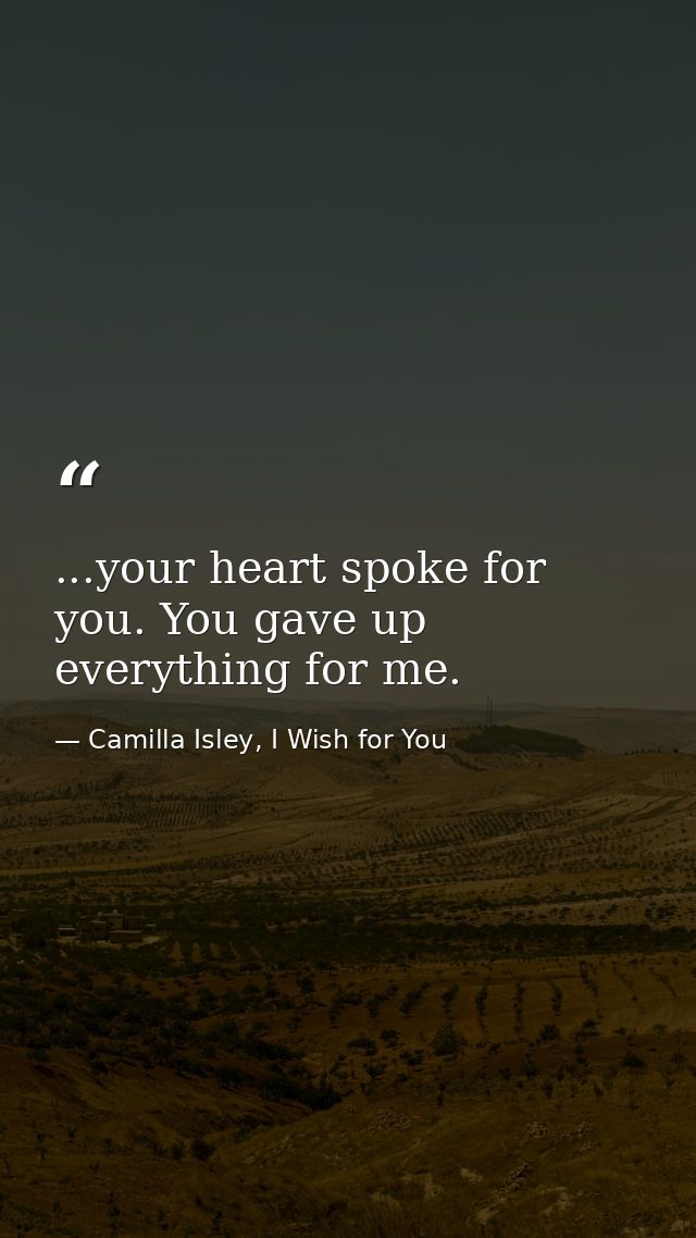 ...your heart spoke for you. You gave up everything for me. — Camilla Isley, I Wish for You