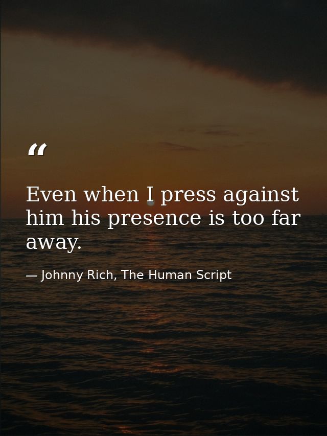 Even when I press against him his presence is too far away. — Johnny Rich, The Human Script