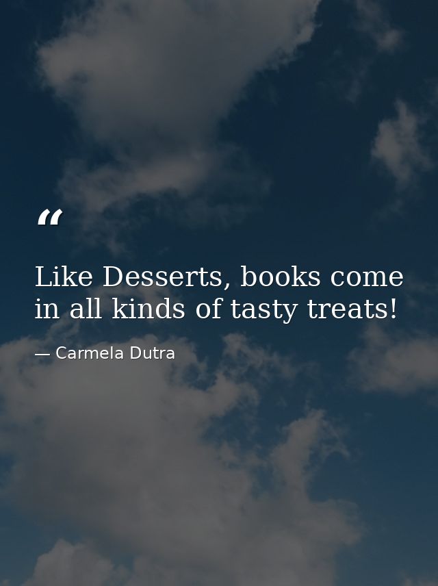 Like Desserts, books come in all kinds of tasty treats! — Carmela Dutra