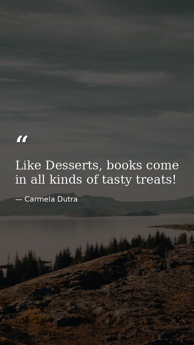 Like Desserts, books come in all kinds of tasty treats! — Carmela Dutra