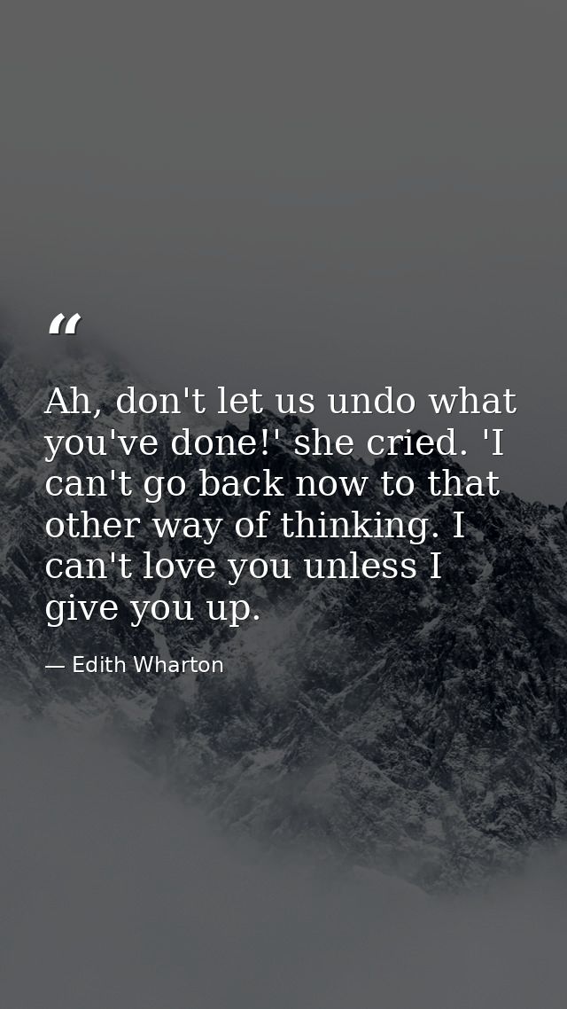 Ah, don't let us undo what you've done!' she cried. 'I can't go back now to that other way of thinking. I can't love you — Edith Wharton