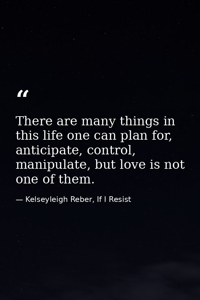 There are many things in this life one can plan for, anticipate, control, manipulate, but love is not one of them. — Kelseyleigh Reber, If I Resist