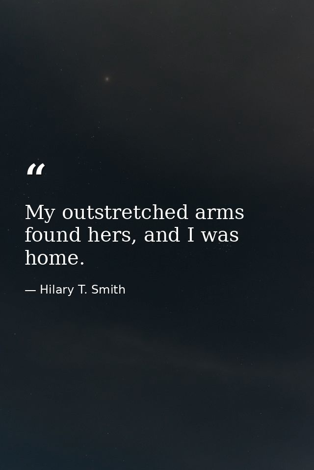 My outstretched arms found hers, and I was home. — Hilary T. Smith
