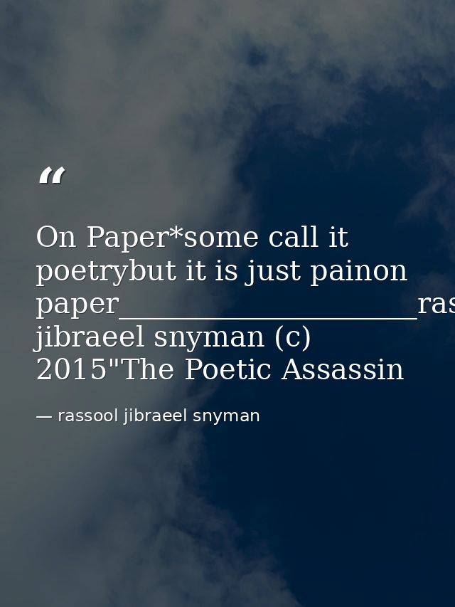On Paper*some call it poetrybut it is just painon paper_____________________rassool jibraeel snyman (c) 2015"The Poetic  — rassool jibraeel snyman