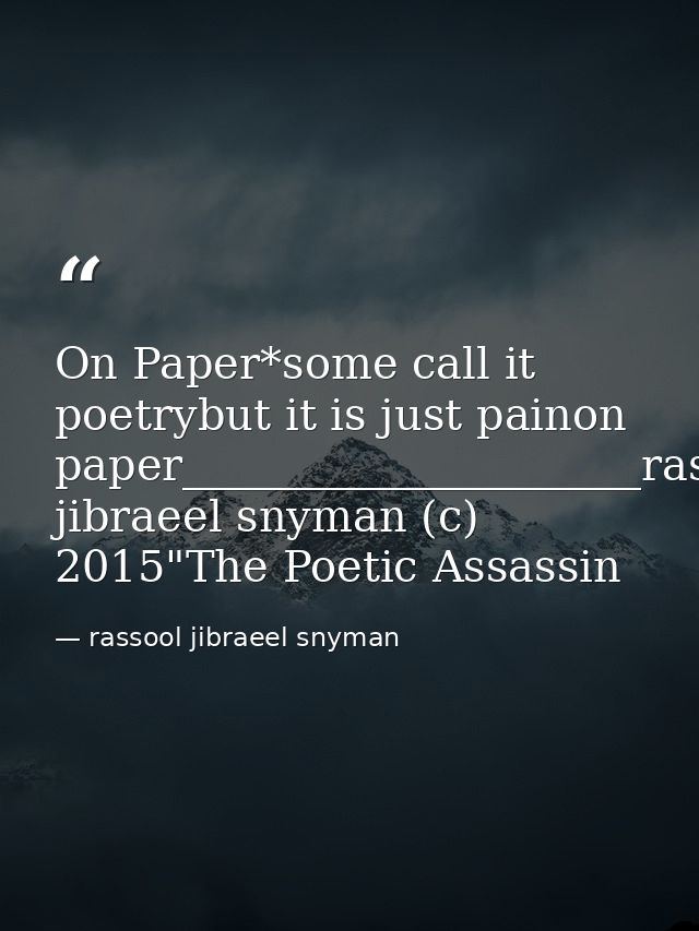 On Paper*some call it poetrybut it is just painon paper_____________________rassool jibraeel snyman (c) 2015"The Poetic  — rassool jibraeel snyman