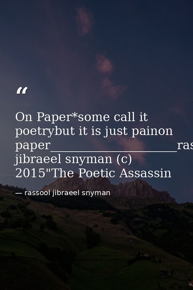 On Paper*some call it poetrybut it is just painon paper_____________________rassool jibraeel snyman (c) 2015"The Poetic  — rassool jibraeel snyman
