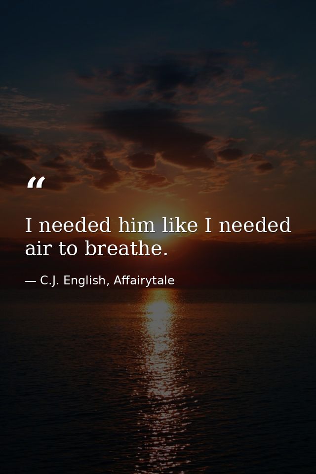 I needed him like I needed air to breathe. — C.J. English, Affairytale