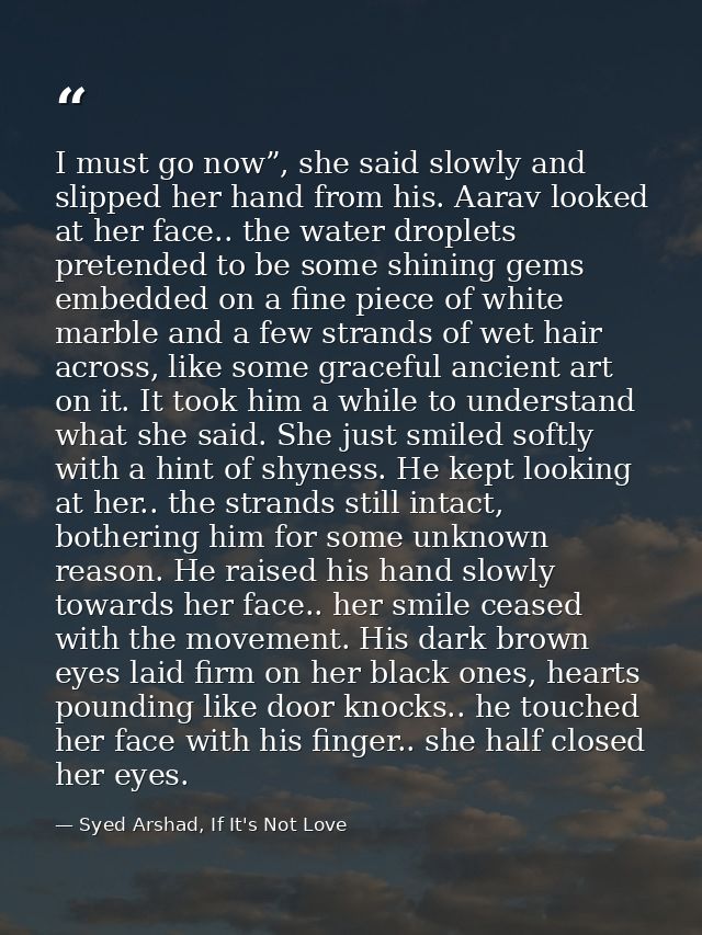 I must go now”, she said slowly and slipped her hand from his. Aarav looked at her face.. the water droplets pretended t — Syed Arshad, If It's Not Love