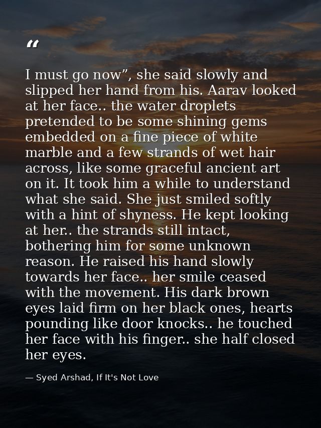 I must go now”, she said slowly and slipped her hand from his. Aarav looked at her face.. the water droplets pretended t — Syed Arshad, If It's Not Love