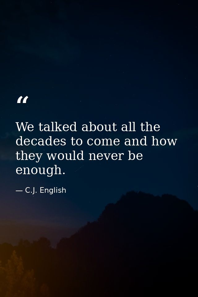 We talked about all the decades to come and how they would never be enough. — C.J. English