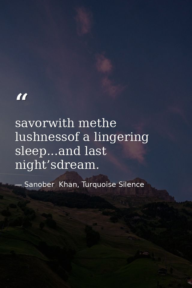 savorwith methe lushnessof a lingering sleep...and last night’sdream. — Sanober  Khan, Turquoise Silence