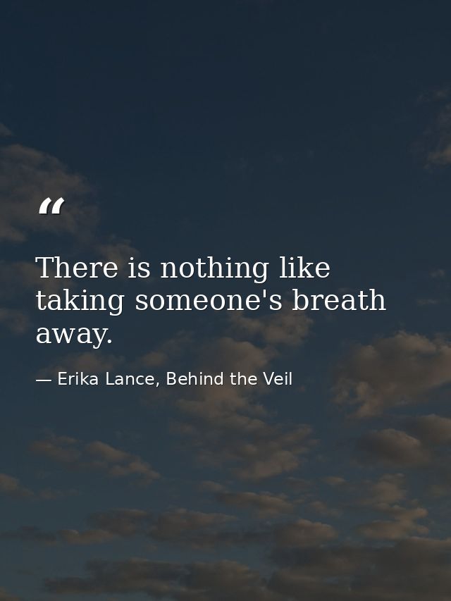 There is nothing like taking someone's breath away. — Erika Lance, Behind the Veil