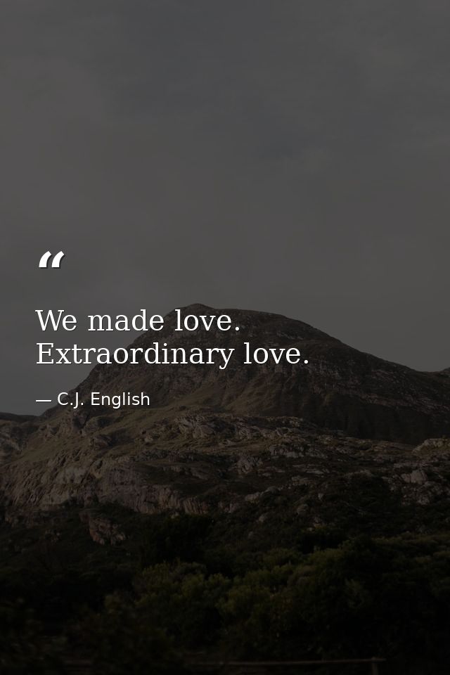 We made love. Extraordinary love. — C.J. English