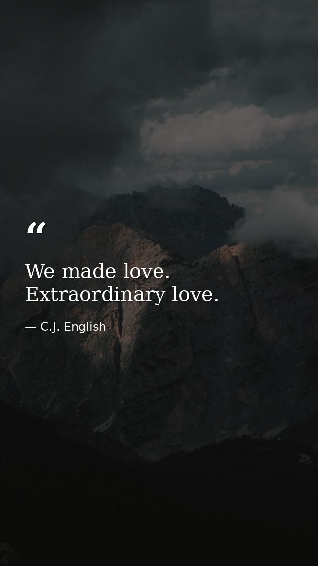 We made love. Extraordinary love. — C.J. English