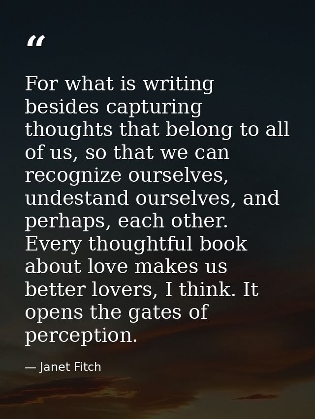 For what is writing besides capturing thoughts that belong to all of us, so that we can recognize ourselves, undestand o — Janet Fitch