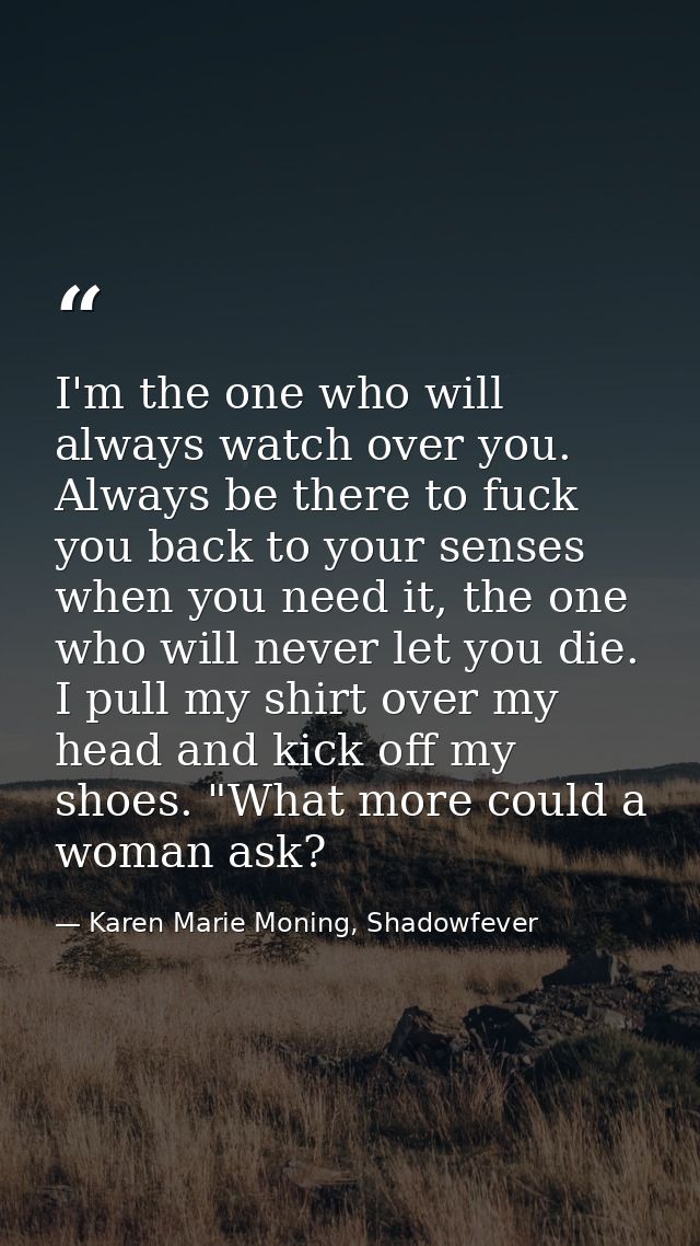 I'm the one who will always watch over you. Always be there to fuck you back to your senses when you need it, the one wh — Karen Marie Moning, Shadowfever