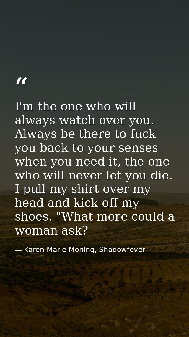 I'm the one who will always watch over you. Always be there to fuck you back to your senses when you need it, the one wh — Karen Marie Moning, Shadowfever
