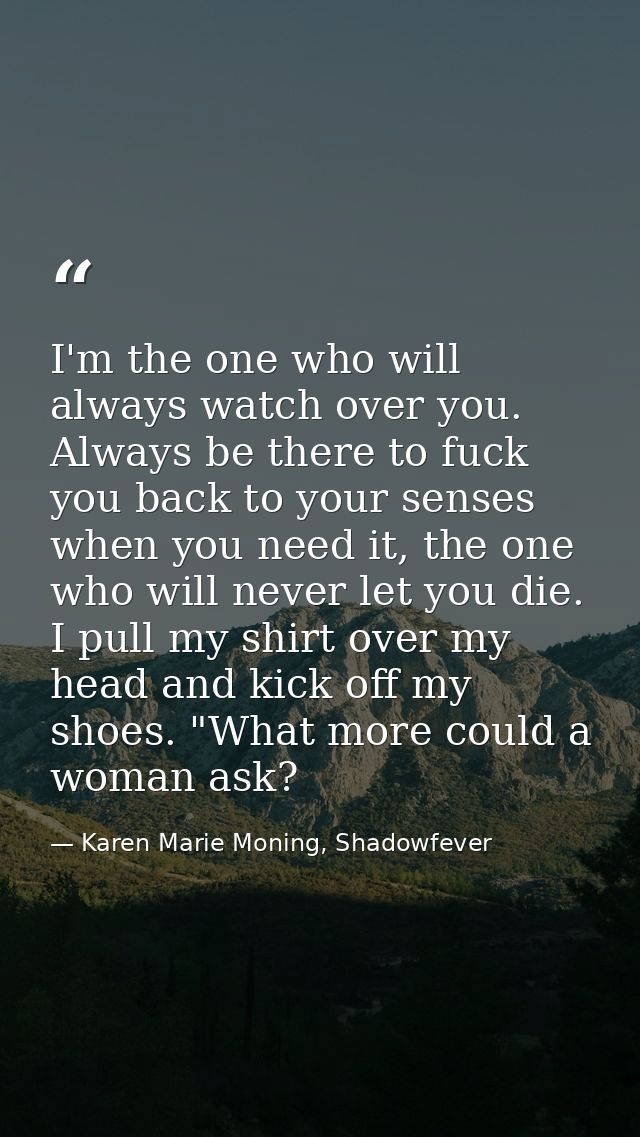 I'm the one who will always watch over you. Always be there to fuck you back to your senses when you need it, the one wh — Karen Marie Moning, Shadowfever