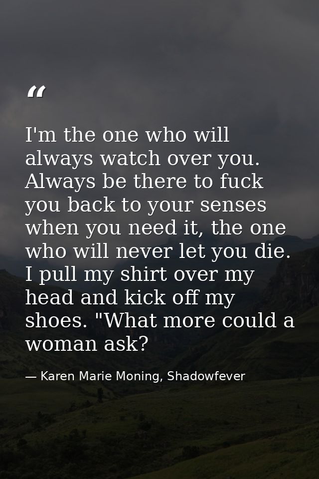 I'm the one who will always watch over you. Always be there to fuck you back to your senses when you need it, the one wh — Karen Marie Moning, Shadowfever