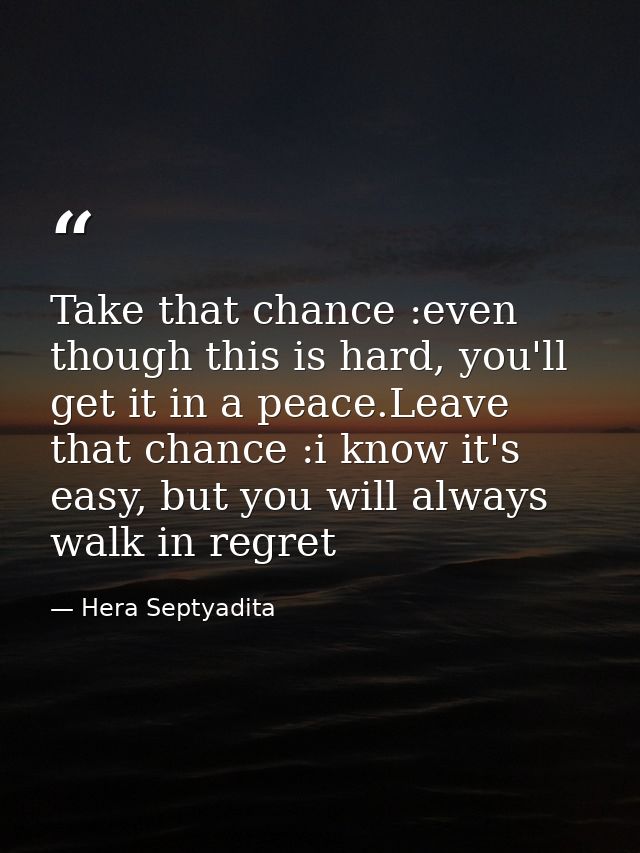 Take that chance :even though this is hard, you'll get it in a peace.Leave that chance :i know it's easy, but you will a — Hera Septyadita