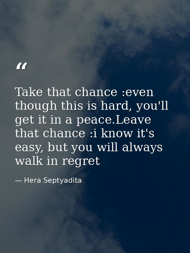 Take that chance :even though this is hard, you'll get it in a peace.Leave that chance :i know it's easy, but you will a — Hera Septyadita