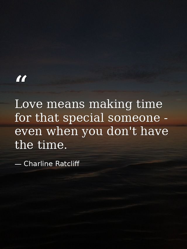 Love means making time for that special someone - even when you don't have the time. — Charline Ratcliff
