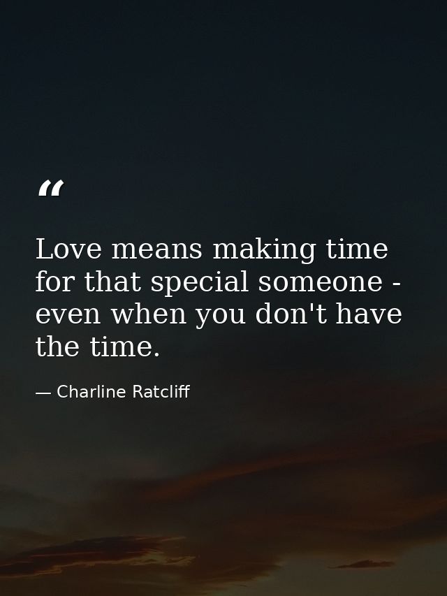 Love means making time for that special someone - even when you don't have the time. — Charline Ratcliff