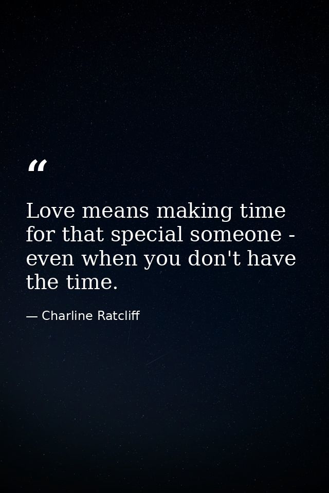 Love means making time for that special someone - even when you don't have the time. — Charline Ratcliff