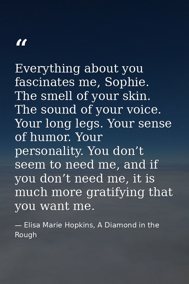 Everything about you fascinates me, Sophie. The smell of your skin. The sound of your voice. Your long legs. Your sense  — Elisa Marie Hopkins, A Diamond in the Rough