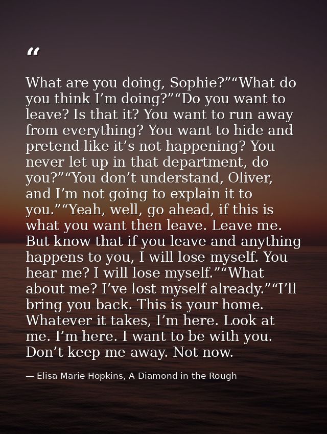 What are you doing, Sophie?”“What do you think I’m doing?”“Do you want to leave? Is that it? You want to run away from e — Elisa Marie Hopkins, A Diamond in the Rough