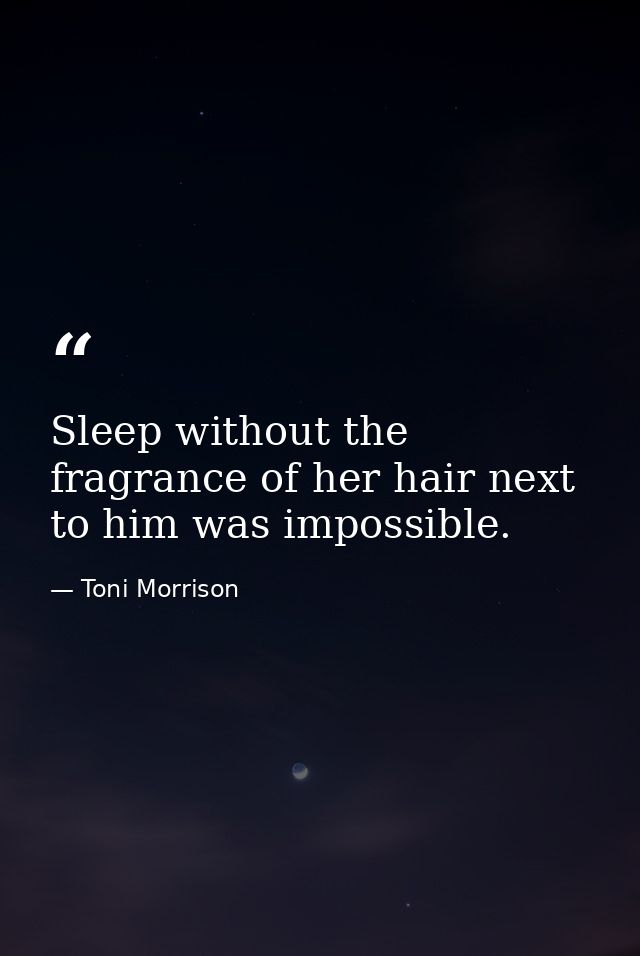 Sleep without the fragrance of her hair next to him was impossible. — Toni Morrison