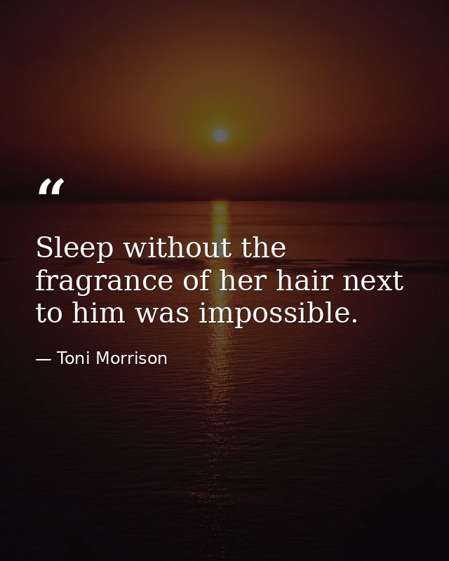 Sleep without the fragrance of her hair next to him was impossible. — Toni Morrison