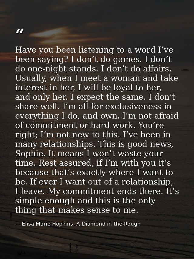 Have you been listening to a word I’ve been saying? I don’t do games. I don’t do one-night stands. I don’t do affairs. U — Elisa Marie Hopkins, A Diamond in the Rough